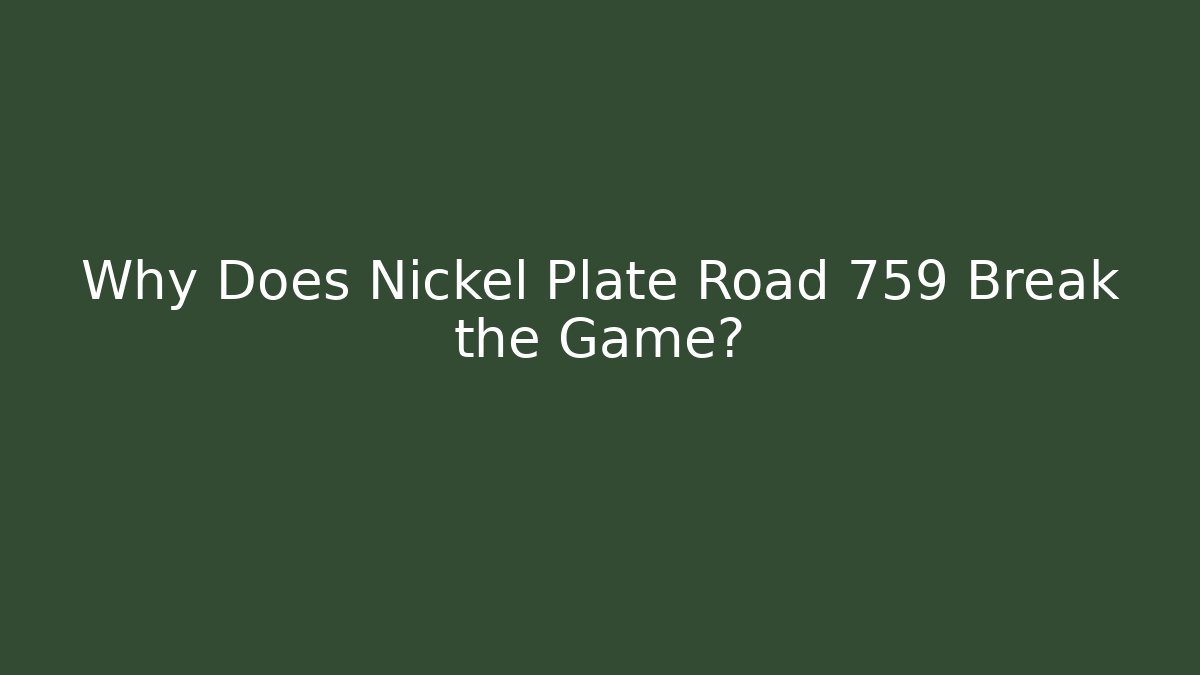 Why Does Nickel Plate Road 759 Break the Game? - Critter Realm