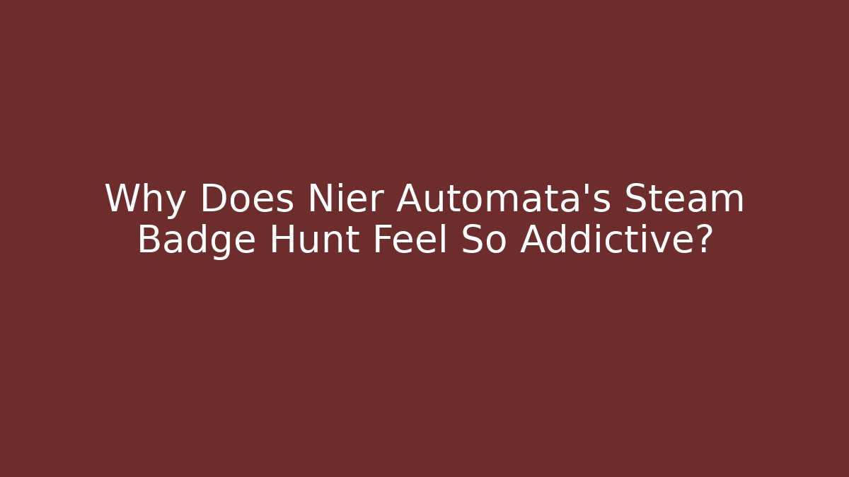 Why Does Nier Automata's Steam Badge Hunt Feel So Addictive?