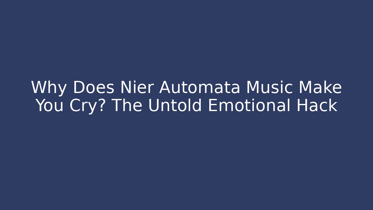 Why Does Nier Automata Music Make You Cry? The Untold Emotional Hack