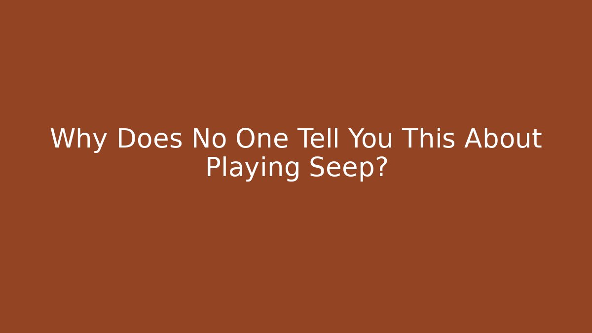 Why Does No One Tell You This About Playing Seep?