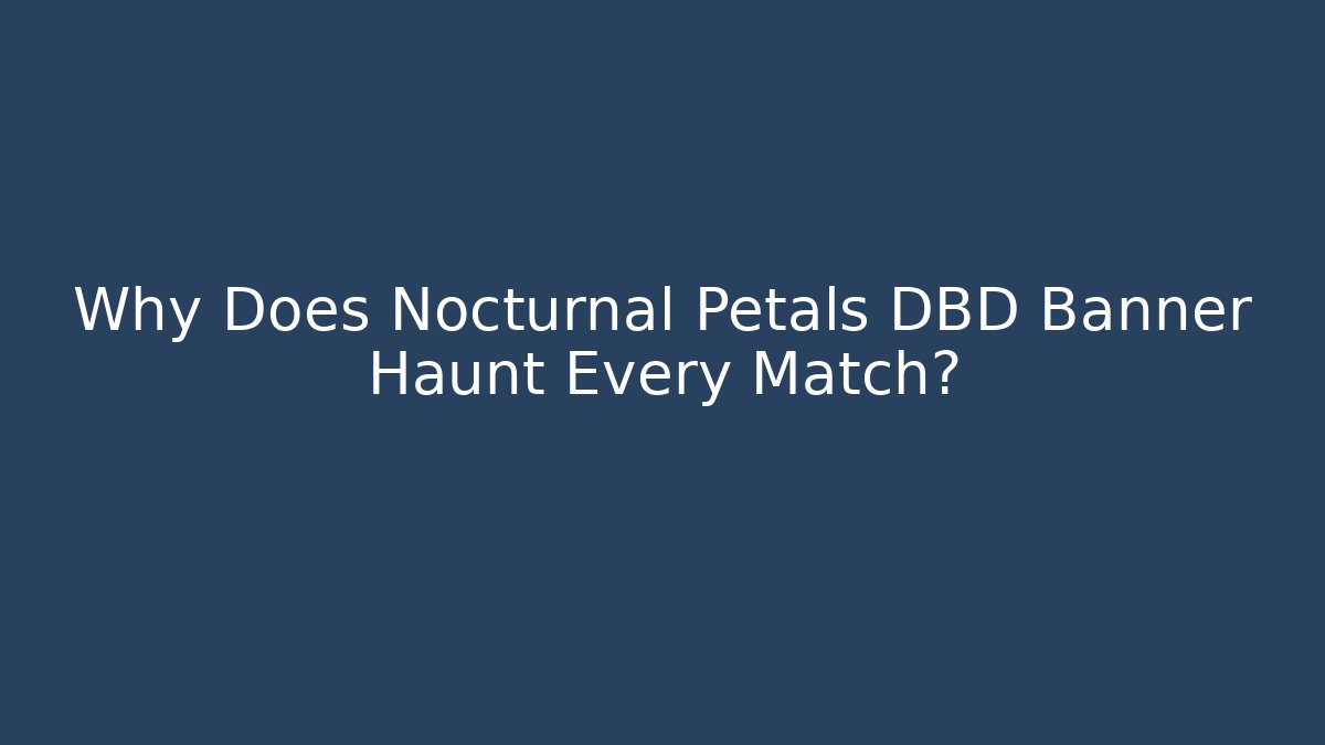 Why Does Nocturnal Petals DBD Banner Haunt Every Match?