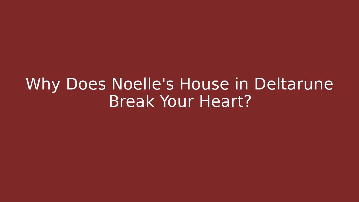 Why Does Noelle's House in Deltarune Break Your Heart?