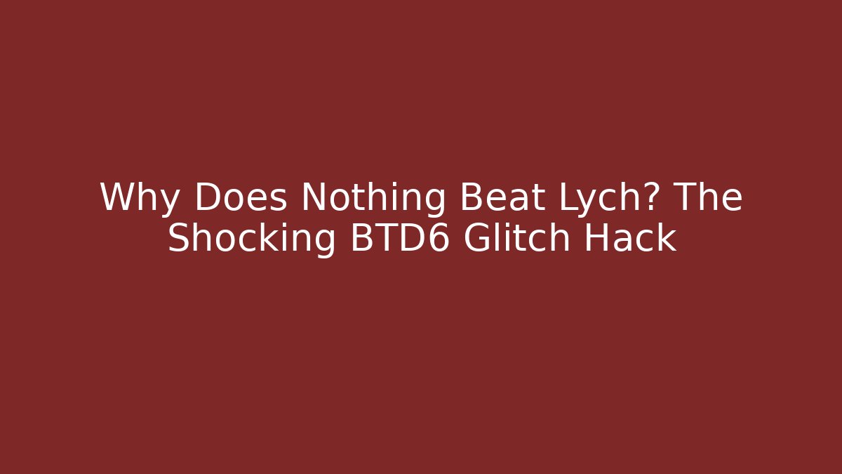 Why Does Nothing Beat Lych? The Shocking BTD6 Glitch Hack