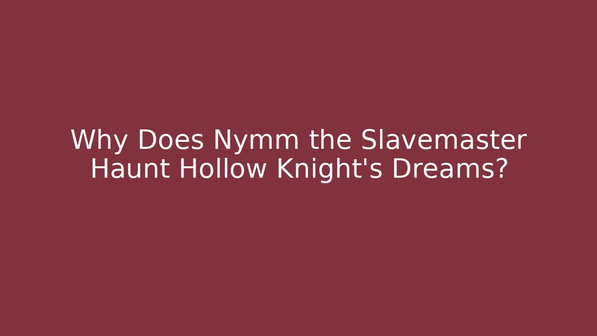 Why Does Nymm the Slavemaster Haunt Hollow Knight's Dreams?