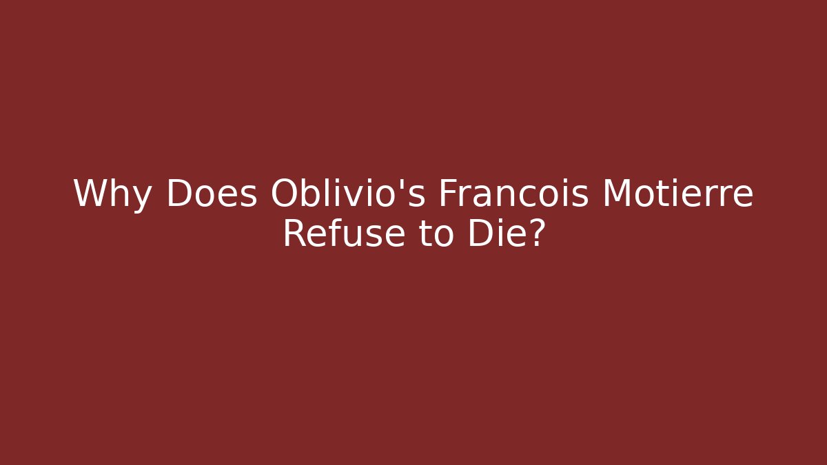 Why Does Oblivio's Francois Motierre Refuse to Die? - Critter Realm