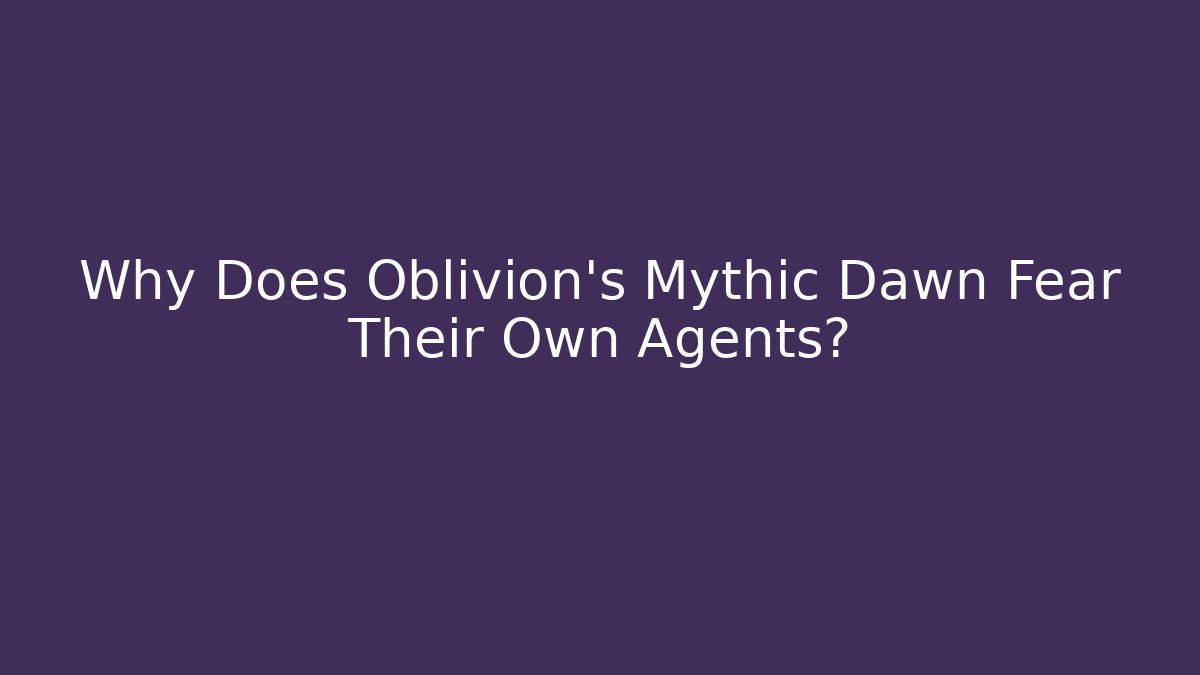 Why Does Oblivion's Mythic Dawn Fear Their Own Agents?