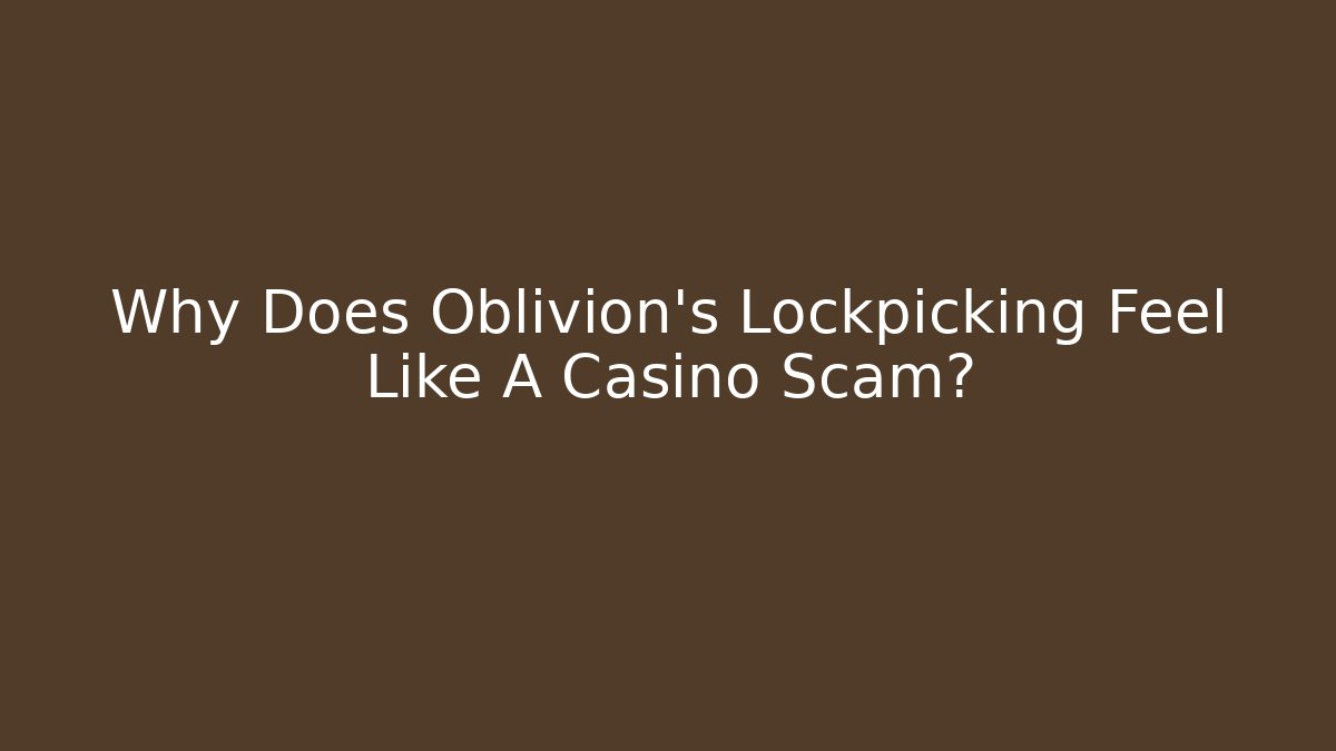 Why Does Oblivion’s Lockpicking Feel Like A Casino Scam?