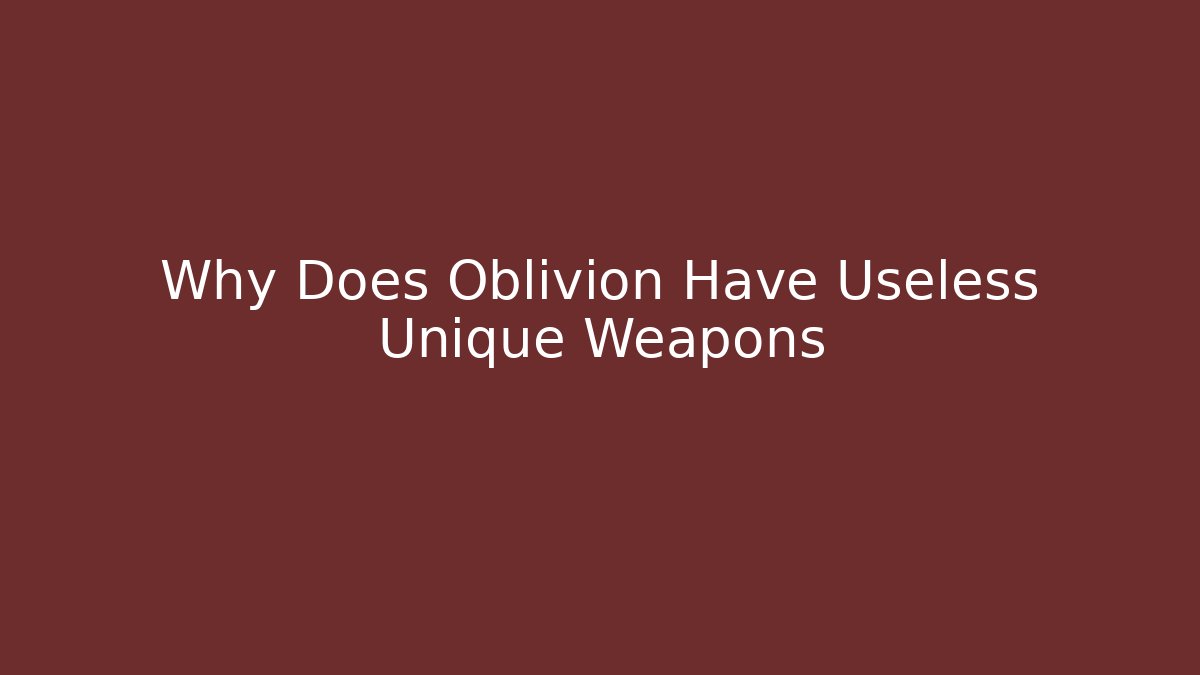 Why Does Oblivion Have Useless Unique Weapons