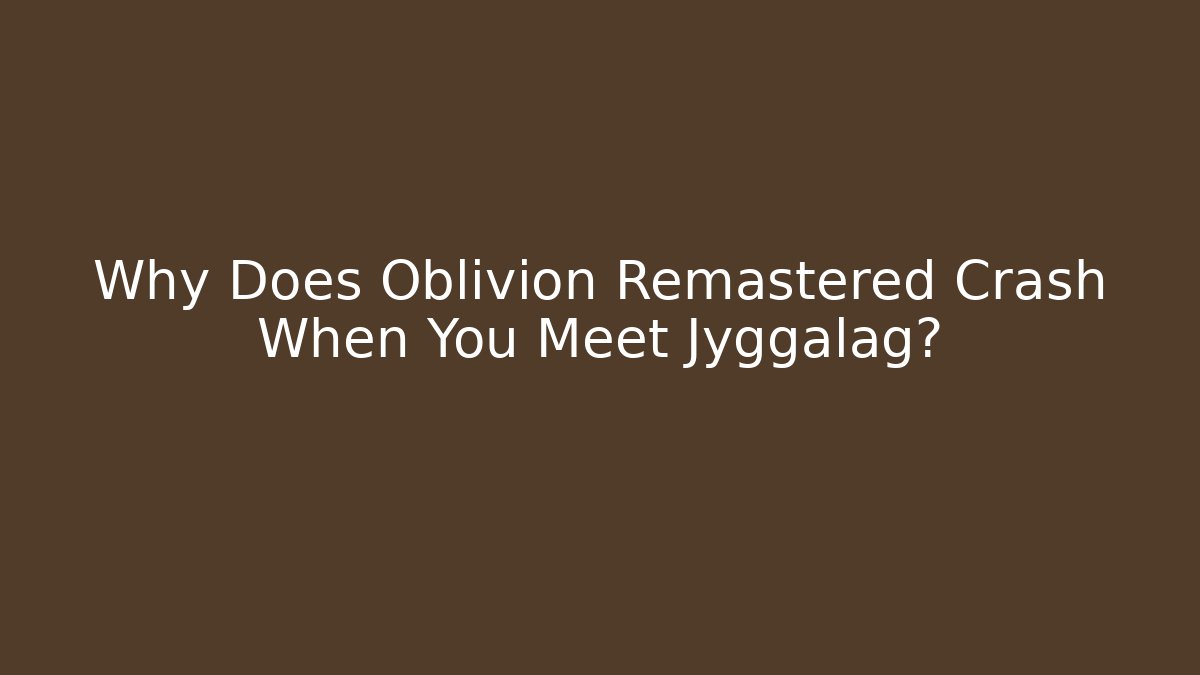 Why Does Oblivion Remastered Crash When You Meet Jyggalag?
