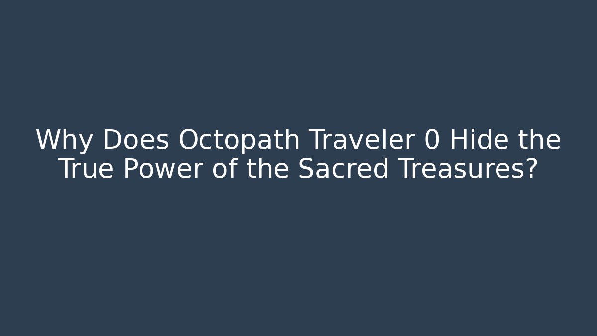 Why Does Octopath Traveler 0 Hide the True Power of the Sacred Treasures?