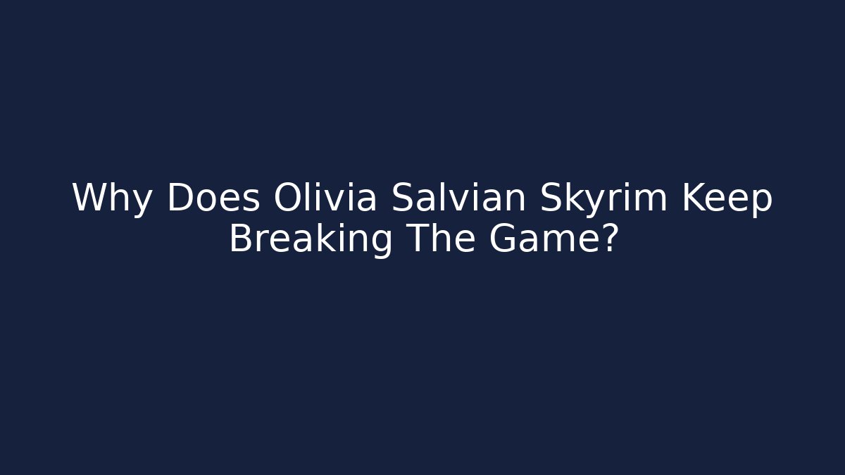 Why Does Olivia Salvian Skyrim Keep Breaking The Game? - Critter Realm
