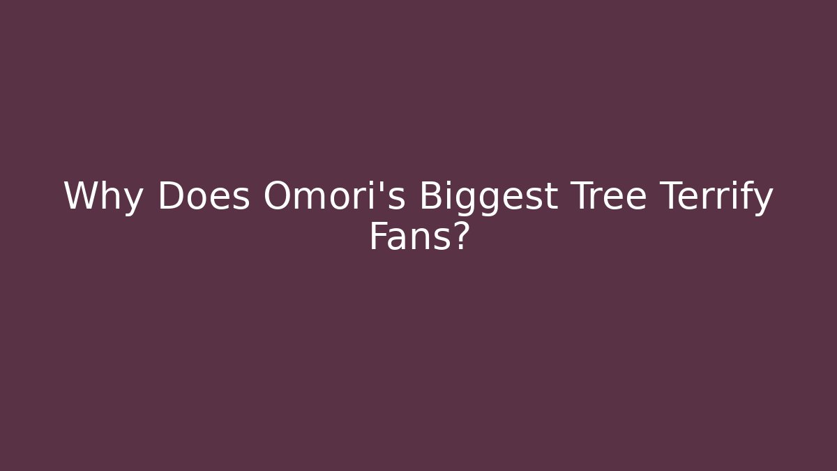 Why Does Omori's Biggest Tree Terrify Fans? - Critter Realm