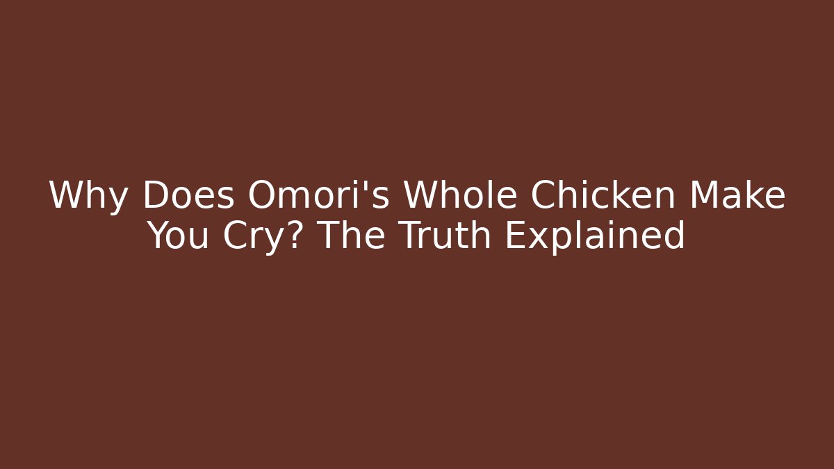 Why Does Omori's Whole Chicken Make You Cry? The Truth Explained - Critter Realm