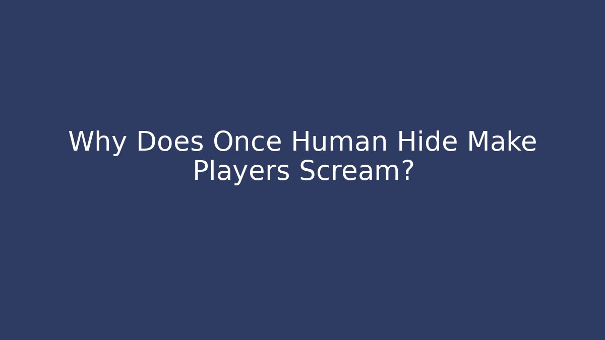 Why Does Once Human Hide Make Players Scream?