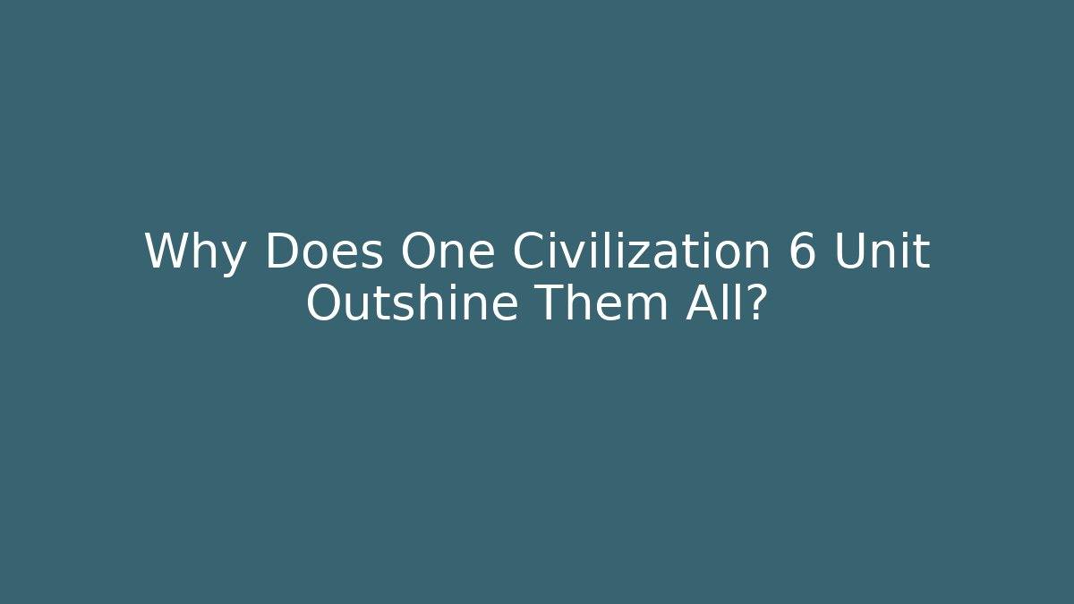 Why Does One Civilization 6 Unit Outshine Them All?