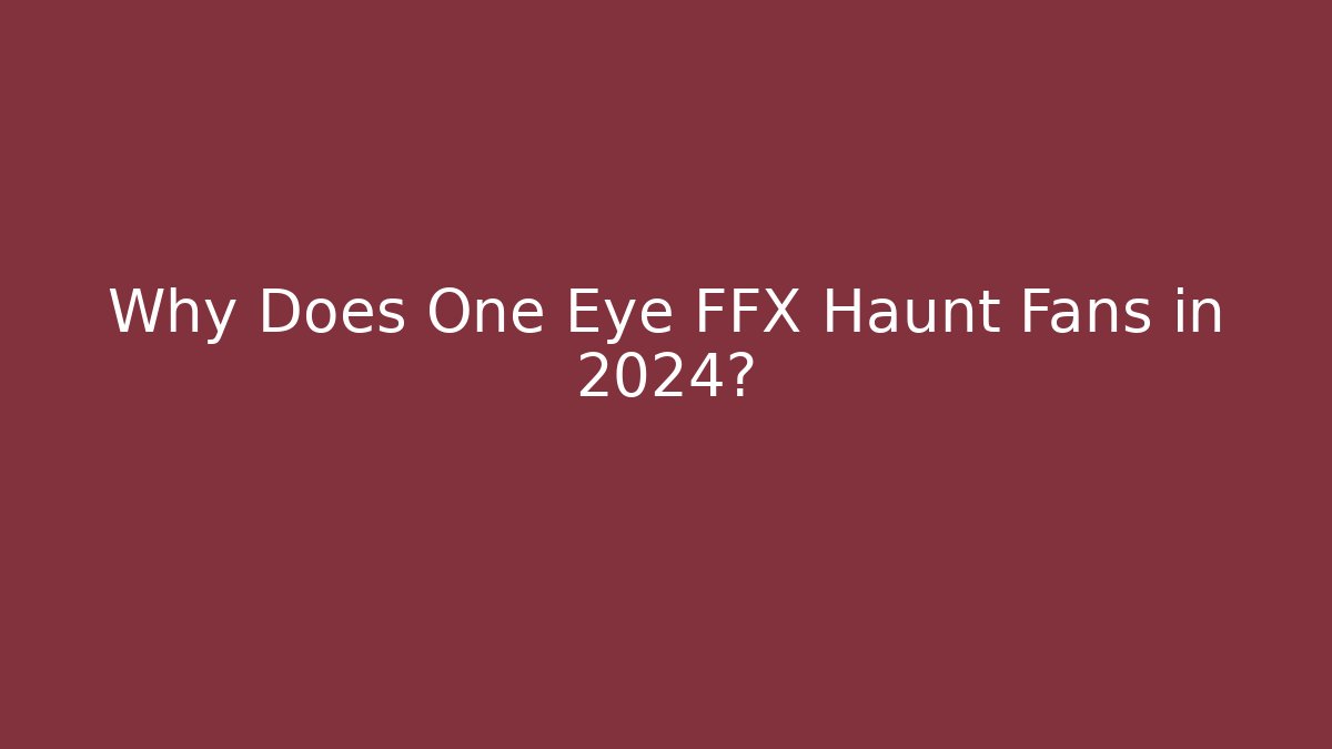 Why Does One Eye FFX Haunt Fans in 2024?