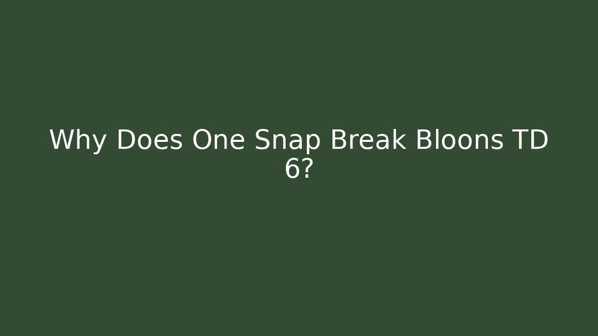 Why Does One Snap Break Bloons TD 6?