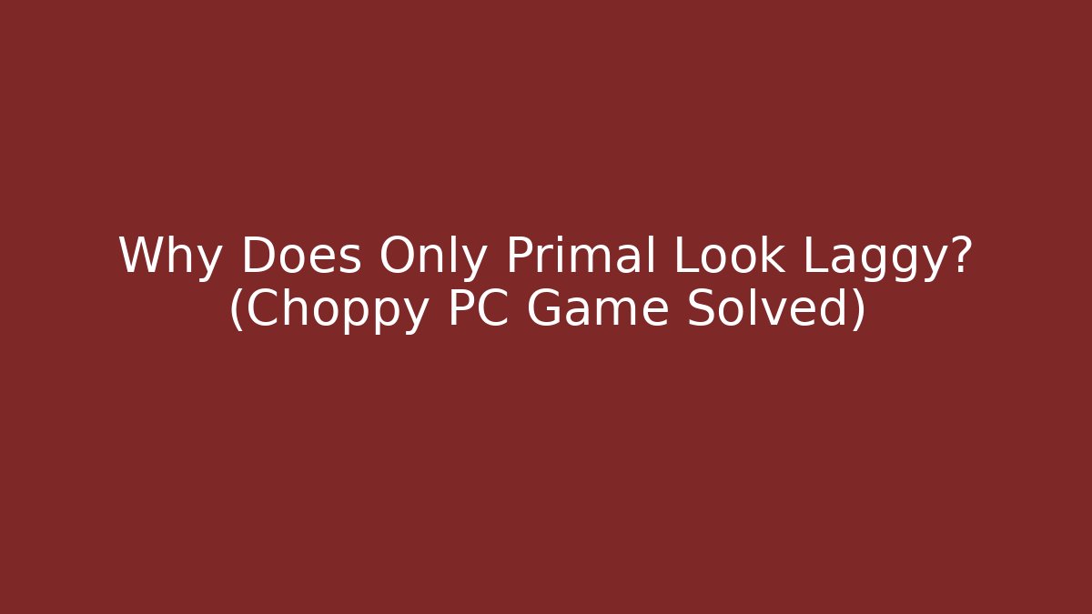 Why Does Only Primal Look Laggy? (Choppy PC Game Solved)