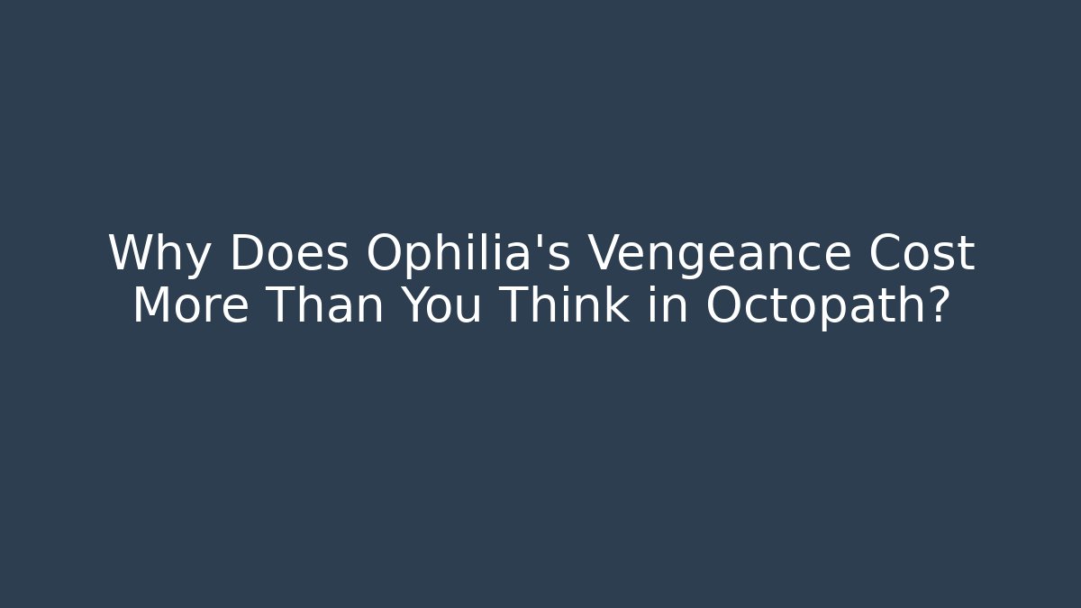 Why Does Ophilia's Vengeance Cost More Than You Think in Octopath?