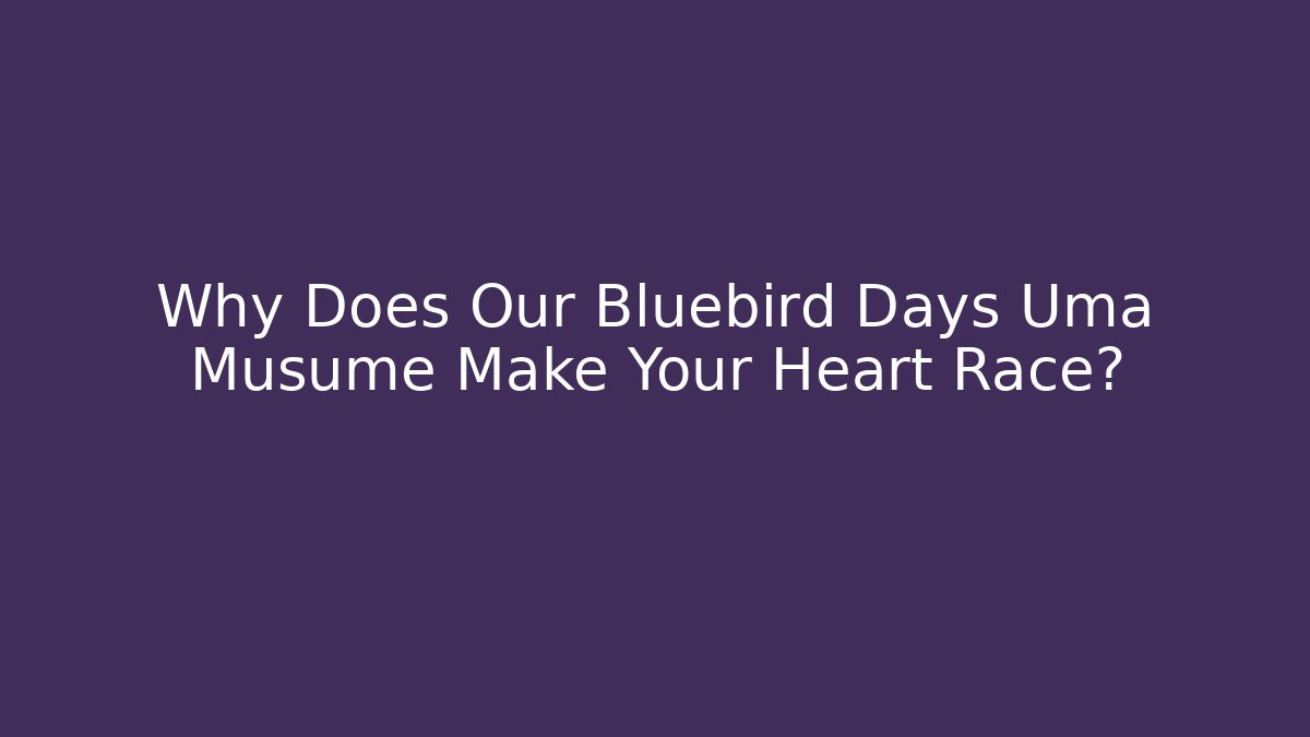 Why Does Our Bluebird Days Uma Musume Make Your Heart Race?