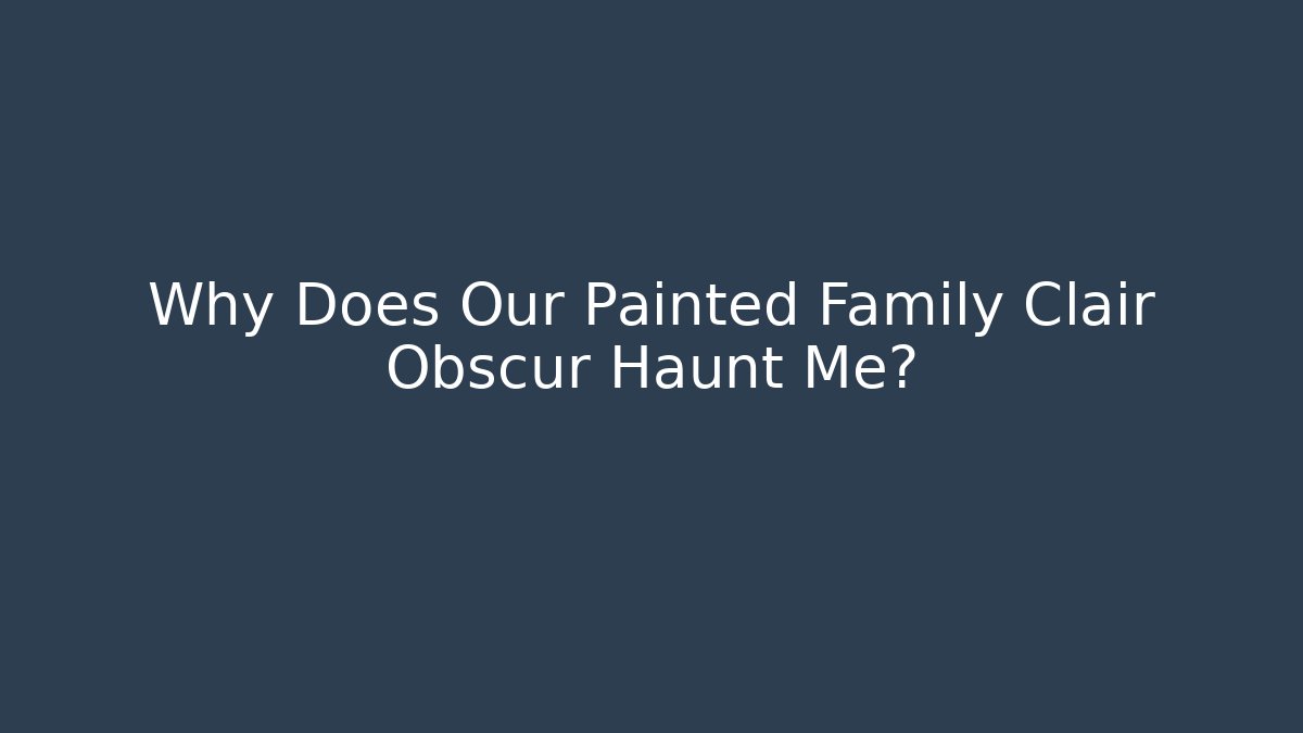 Why Does Our Painted Family Clair Obscur Haunt Me?