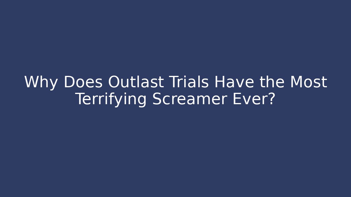 Why Does Outlast Trials Have the Most Terrifying Screamer Ever? - Critter Realm