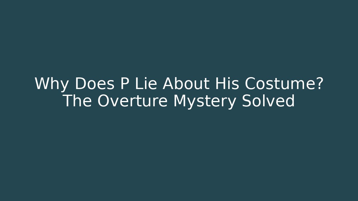 Why Does P Lie About His Costume? The Overture Mystery Solved