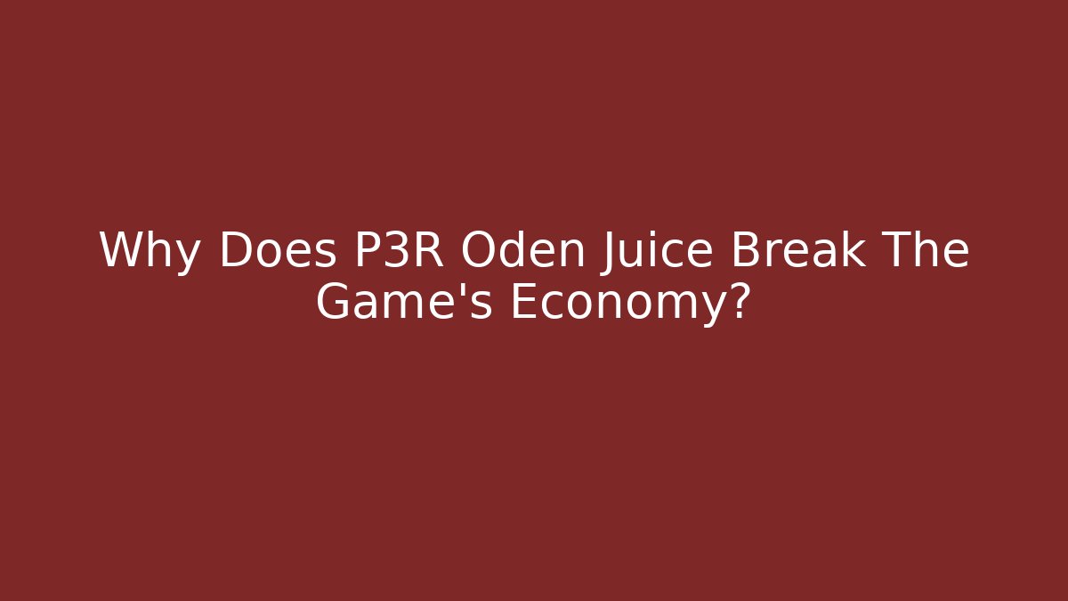 Why Does P3R Oden Juice Break The Game's Economy?