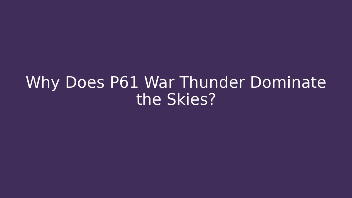 Why Does P61 War Thunder Dominate the Skies? - Critter Realm