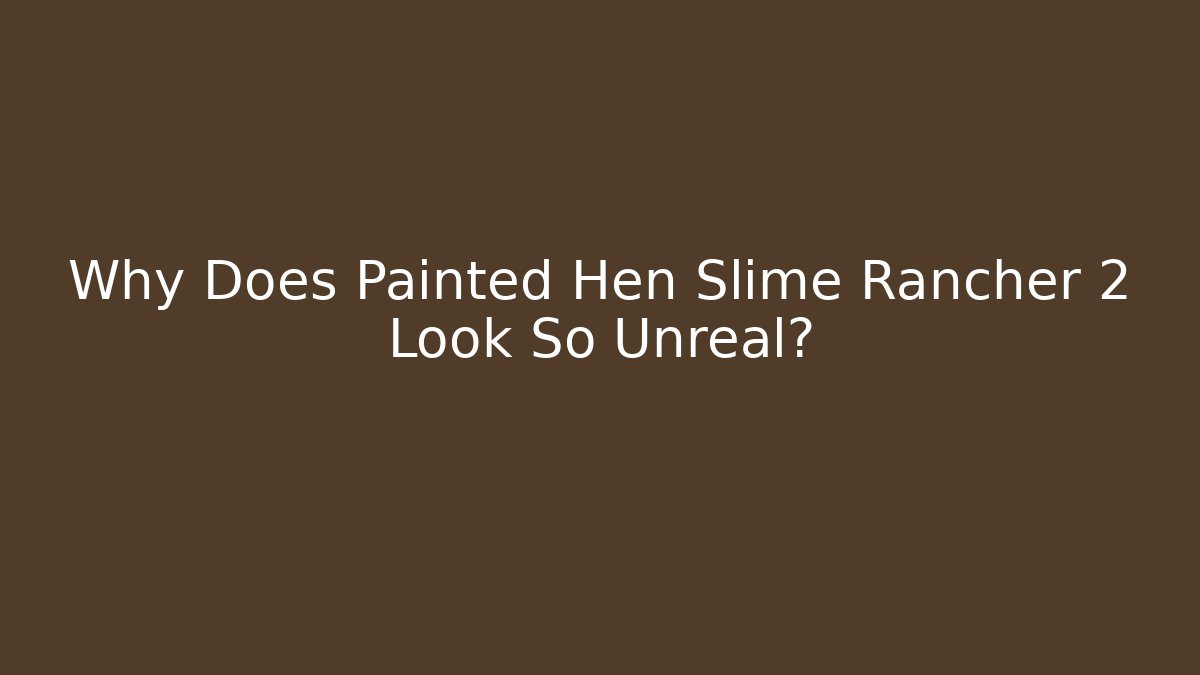 Why Does Painted Hen Slime Rancher 2 Look So Unreal?