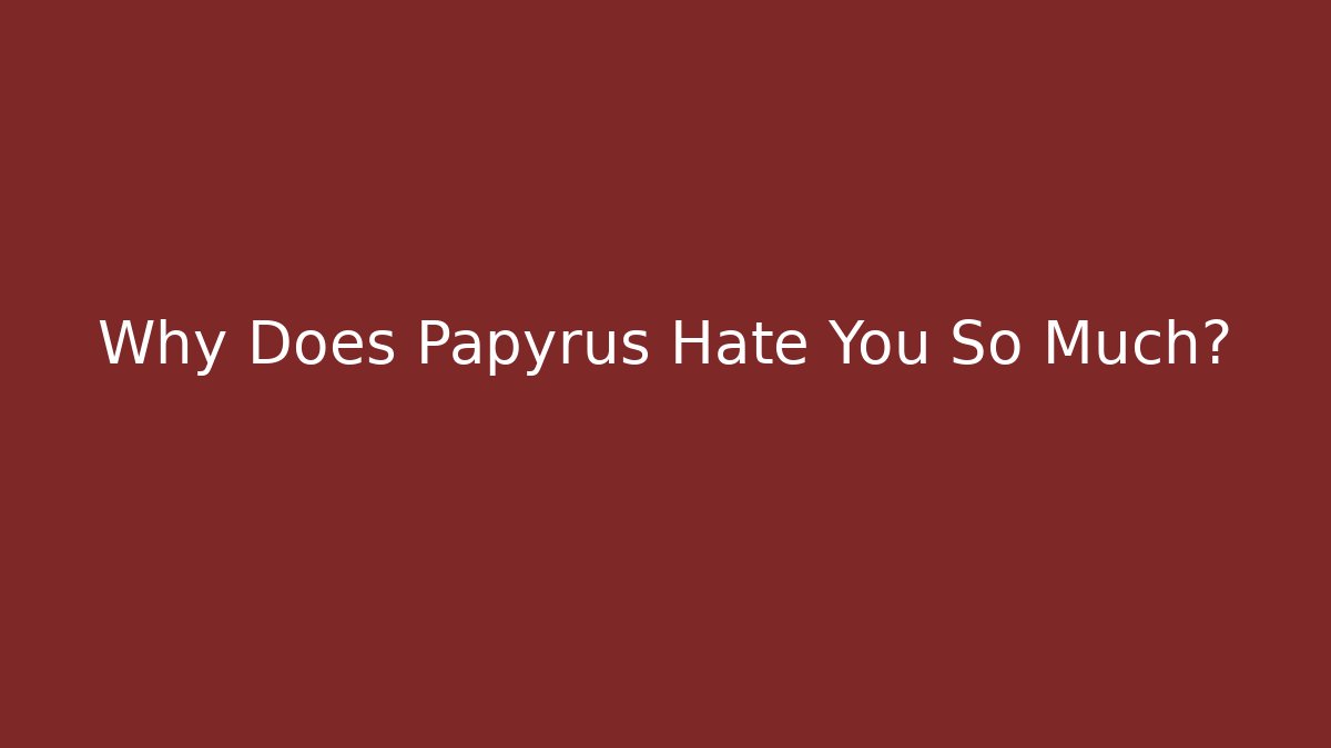 Why Does Papyrus Hate You So Much? - Critter Realm