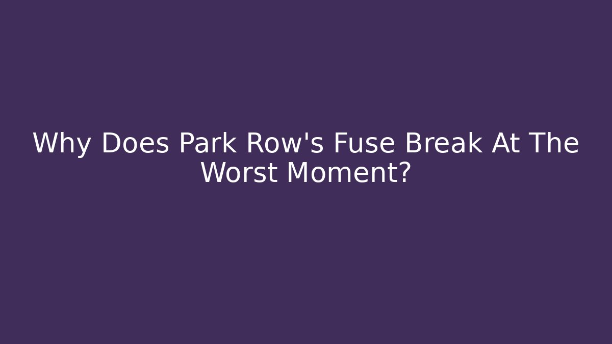 Why Does Park Row's Fuse Break At The Worst Moment?