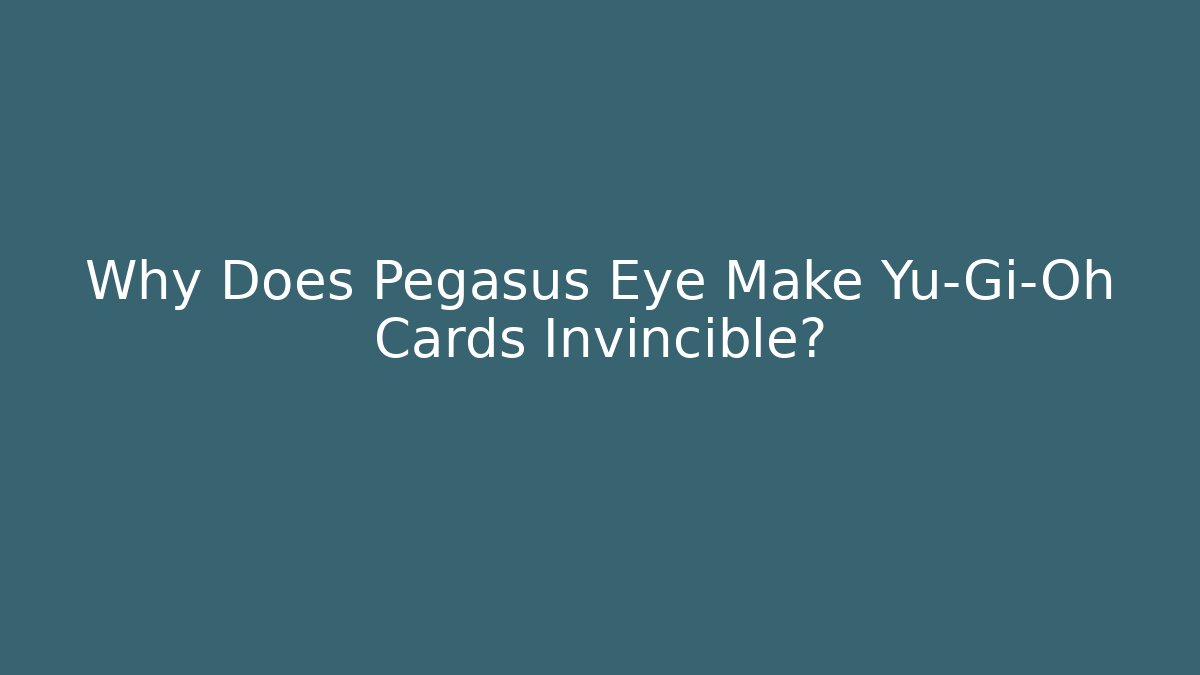 Why Does Pegasus Eye Make Yu-Gi-Oh Cards Invincible?