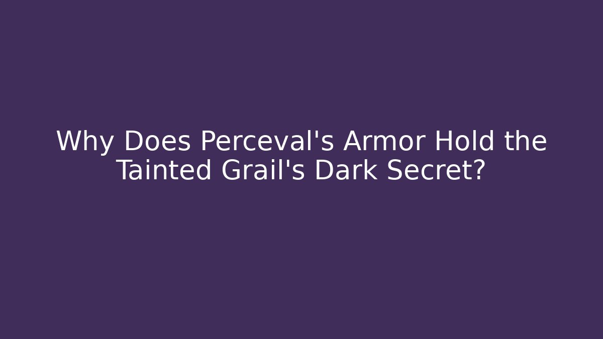 Why Does Perceval’s Armor Hold the Tainted Grail’s Dark Secret?
