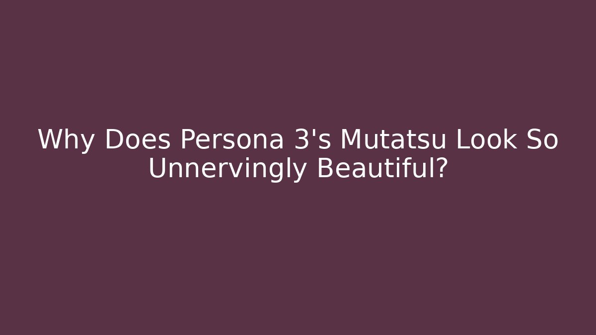 Why Does Persona 3's Mutatsu Look So Unnervingly Beautiful?