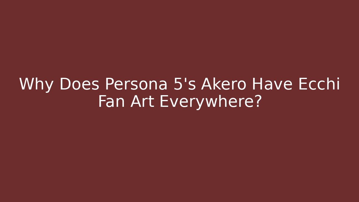 Why Does Persona 5’s Akero Have Ecchi Fan Art Everywhere?