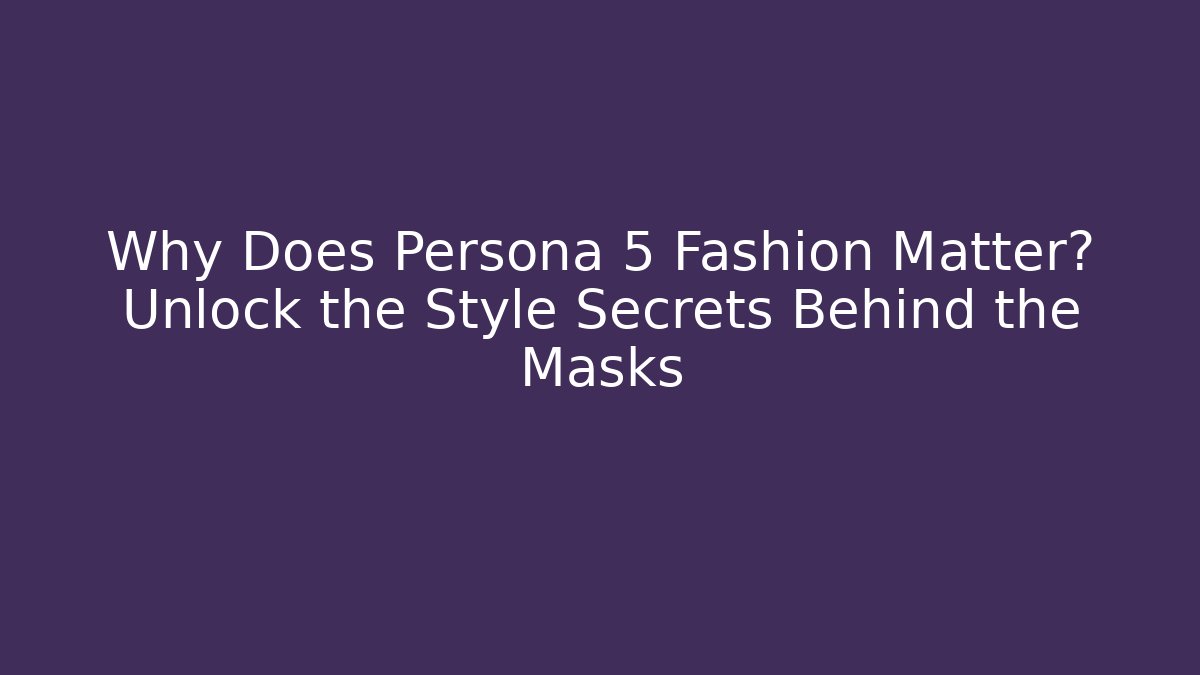 Why Does Persona 5 Fashion Matter? Unlock the Style Secrets Behind the Masks - Critter Realm
