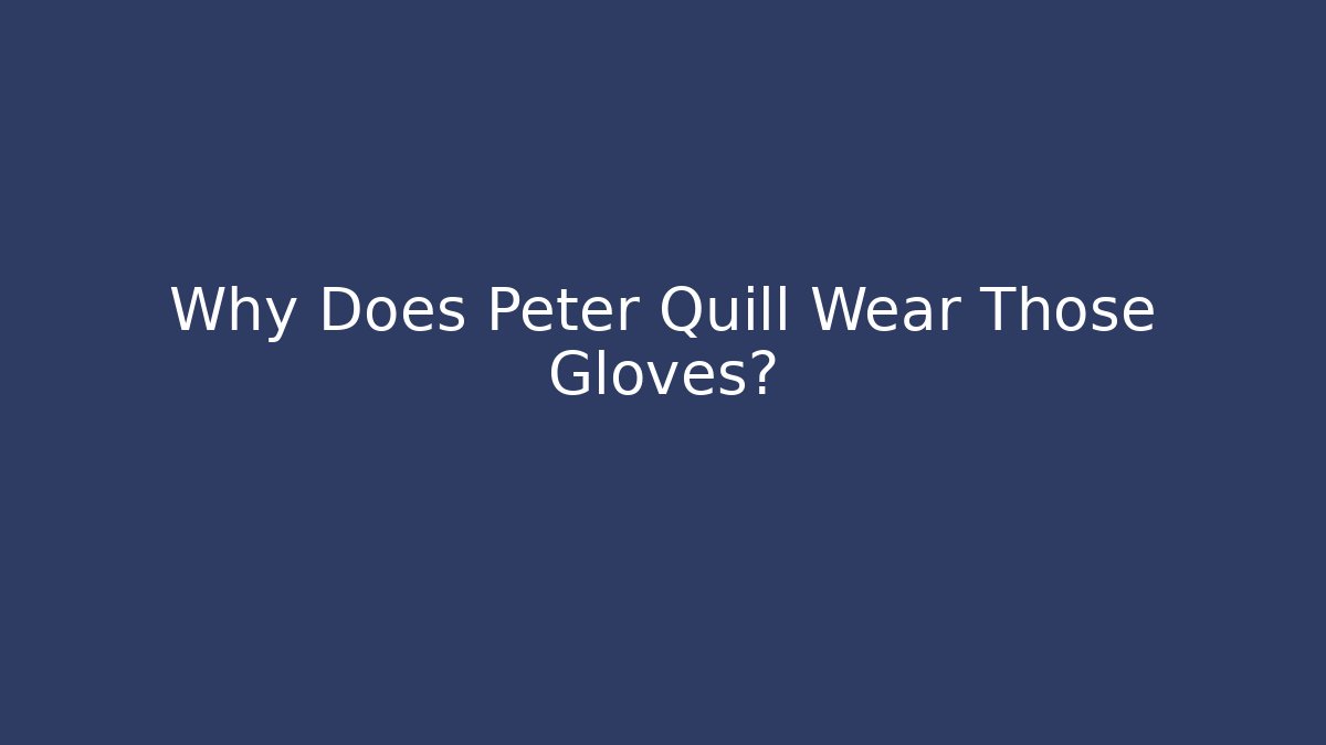 Why Does Peter Quill Wear Those Gloves?