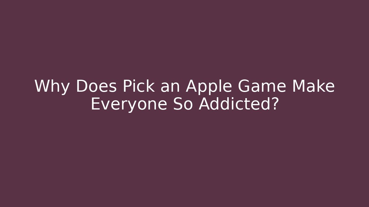 Why Does Pick an Apple Game Make Everyone So Addicted? - Critter Realm