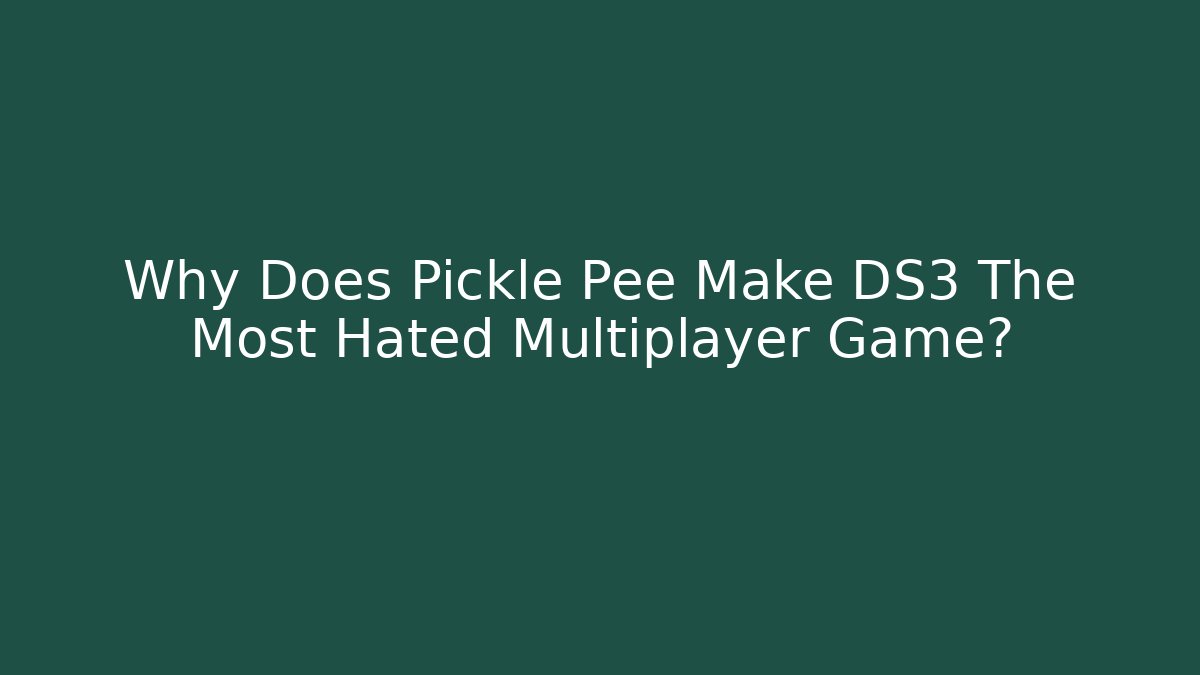 Why Does Pickle Pee Make DS3 The Most Hated Multiplayer Game?
