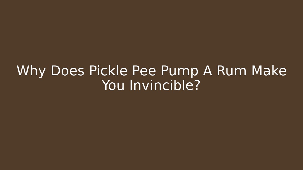 Why Does Pickle Pee Pump A Rum Make You Invincible? - Critter Realm