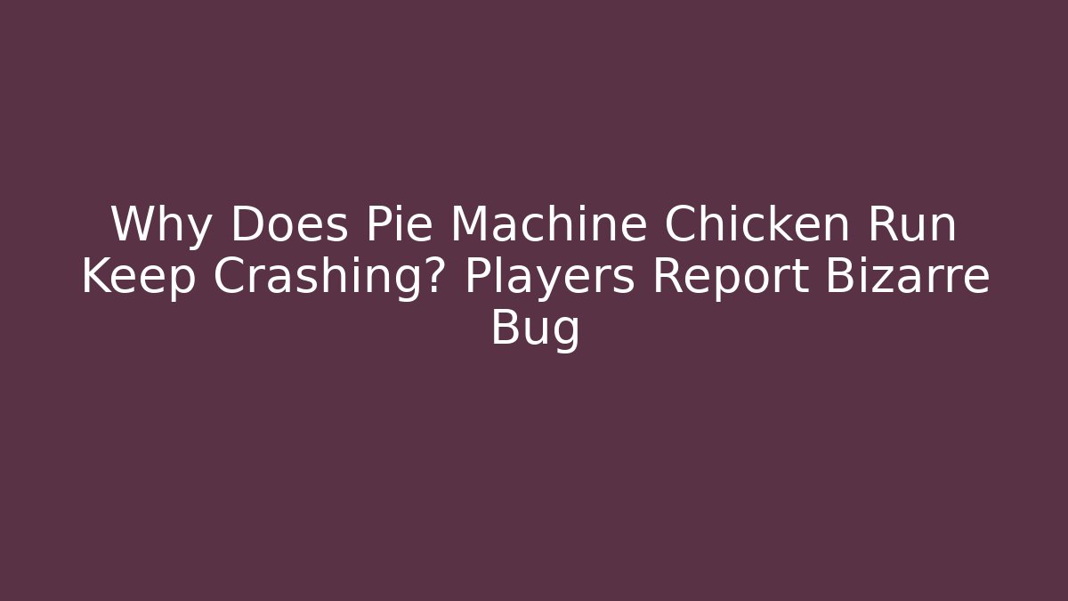 Why Does Pie Machine Chicken Run Keep Crashing? Players Report Bizarre Bug - Critter Realm