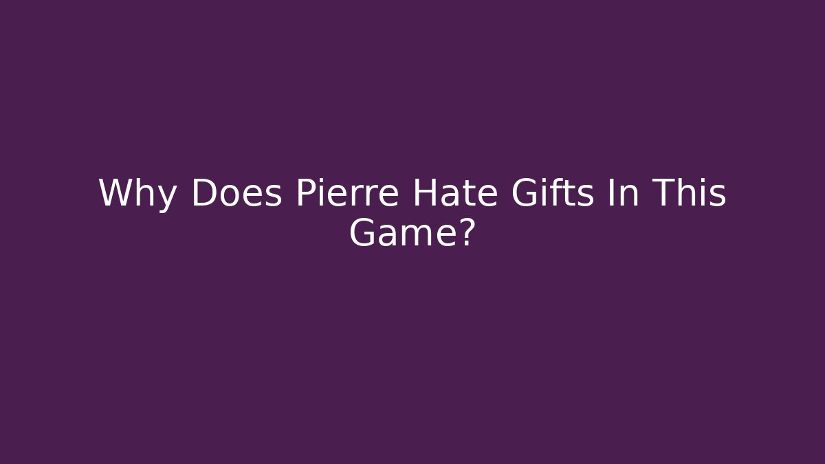 Why Does Pierre Hate Gifts In This Game? - Critter Realm