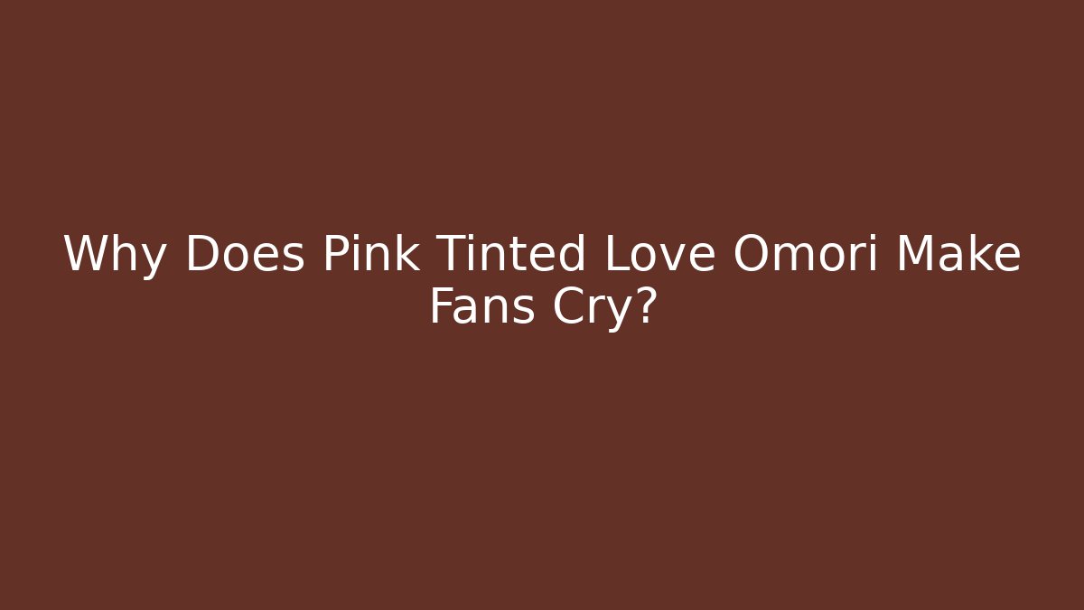 Why Does Pink Tinted Love Omori Make Fans Cry?