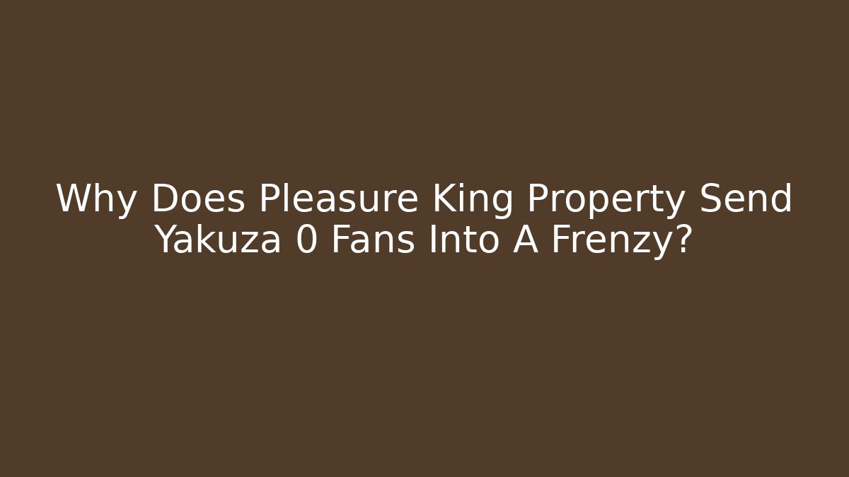 Why Does Pleasure King Property Send Yakuza 0 Fans Into A Frenzy?
