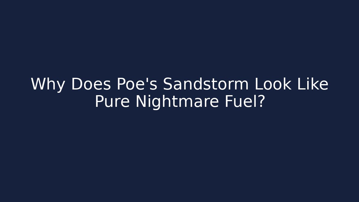 Why Does Poe's Sandstorm Look Like Pure Nightmare Fuel?