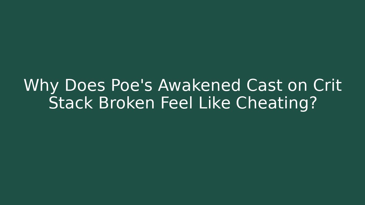 Why Does Poe’s Awakened Cast on Crit Stack Broken Feel Like Cheating?