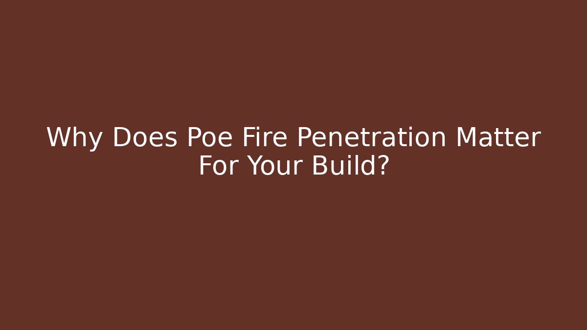 Why Does Poe Fire Penetration Matter For Your Build?