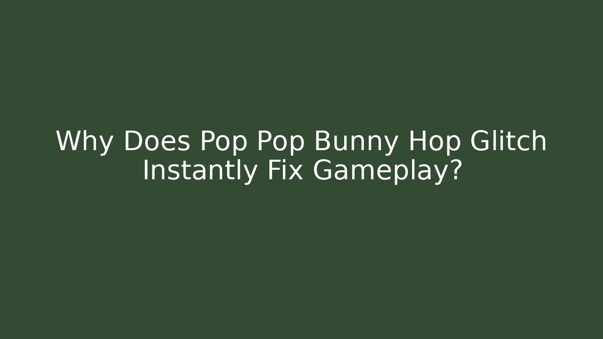 Why Does Pop Pop Bunny Hop Glitch Instantly Fix Gameplay?