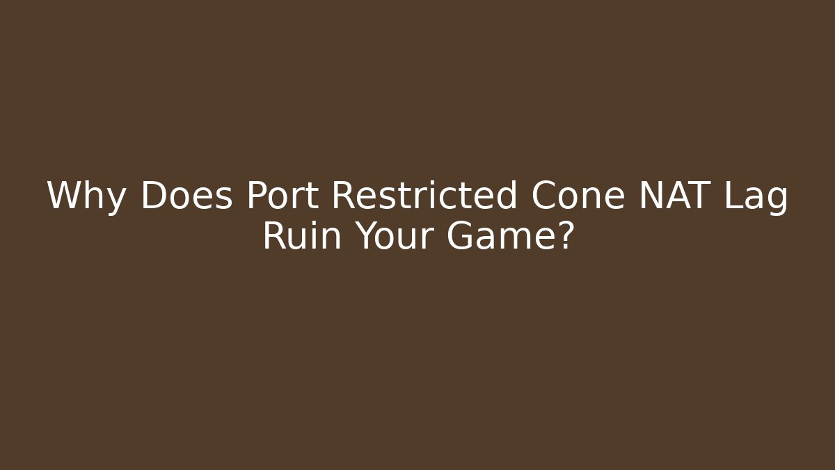 Why Does Port Restricted Cone NAT Lag Ruin Your Game?